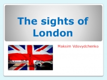 Презентация по страноведению ученика Вдовыдченко Максима The sights of London