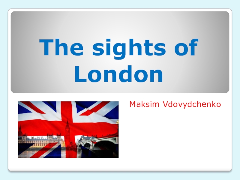 Презентация Презентация по страноведению ученика Вдовыдченко Максима The sights of London