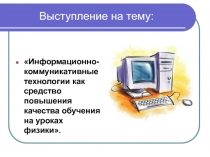 Презентация из опыта работы на тему Информационно-коммуникативные технологии как средство повышения качества обучения на уроках физики.