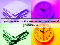 Презентация по технологии 5 класс  Изготовление подарочной упаковки.