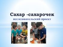 Презентация. Сахар - сахарочек проект по Свирской.