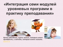 Презентация Интеграция семи модулей уровневых программ в практику преподавания