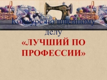 Презентация к конкурсу по швейному делу Лучший по профессии