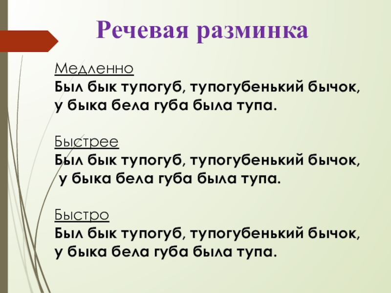 Речевая разминкаМедленноБыл бык тупогуб, тупогубенький бычок, у быка бела губа была тупа. БыстрееБыл бык тупогуб, тупогубенький бычок,