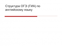 Презентация по английскому языку по теме Структура ОГЭ (ГИА) по английскому языку