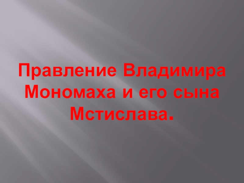 Презентация Презентация по Истории России на тему Правление Владимира Мономаха и его сына Мстислава (6 класс).