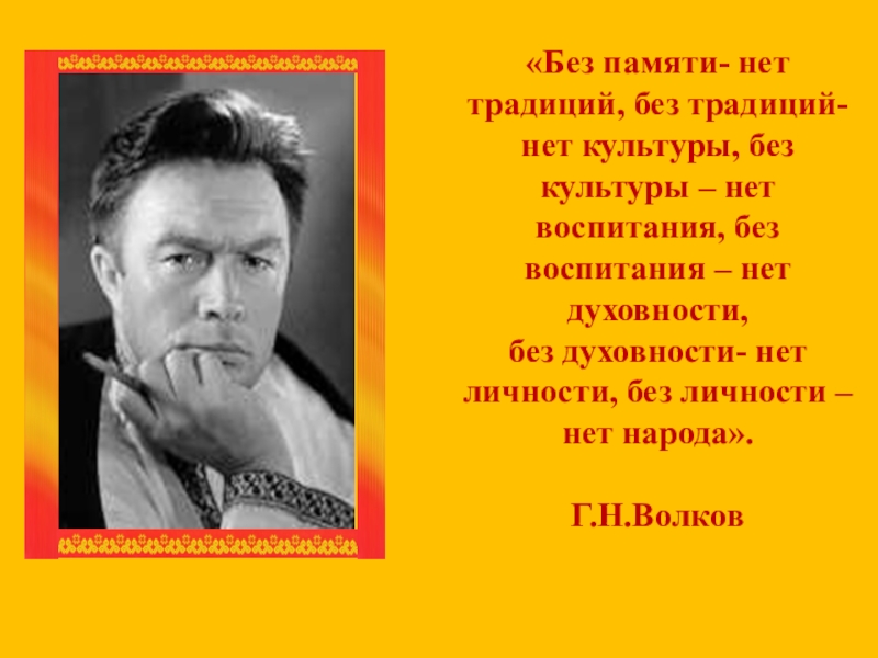 Без памяти. Без памяти нет традиций без традиций. Без памяти - нет традиций. Без культуры нет народа. Без культуры нет традиций.