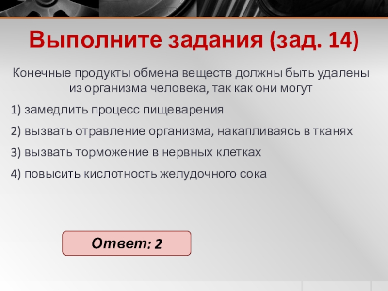 Выполните задания (зад. 14)Ко­неч­ные про­дук­ты об­ме­на ве­ществ долж­ны быть уда­ле­ны из ор­га­низ­ма че­ло­ве­ка, так как они могут 1)