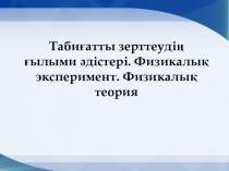 Табиғатты зерттеудің ғылыми әдістері. Физикалық эксперимент. Физикалық теория