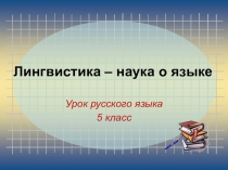 Презентация по русскому языку на тему Лингвистика - наука о языке (5 класс)