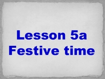 Презентация Festive time lesson 5a