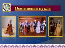 Осетинская кукла (исследовательская работа ученицы 7 класса) руководитель учитель ИЗО Дзасохова Т.Г.