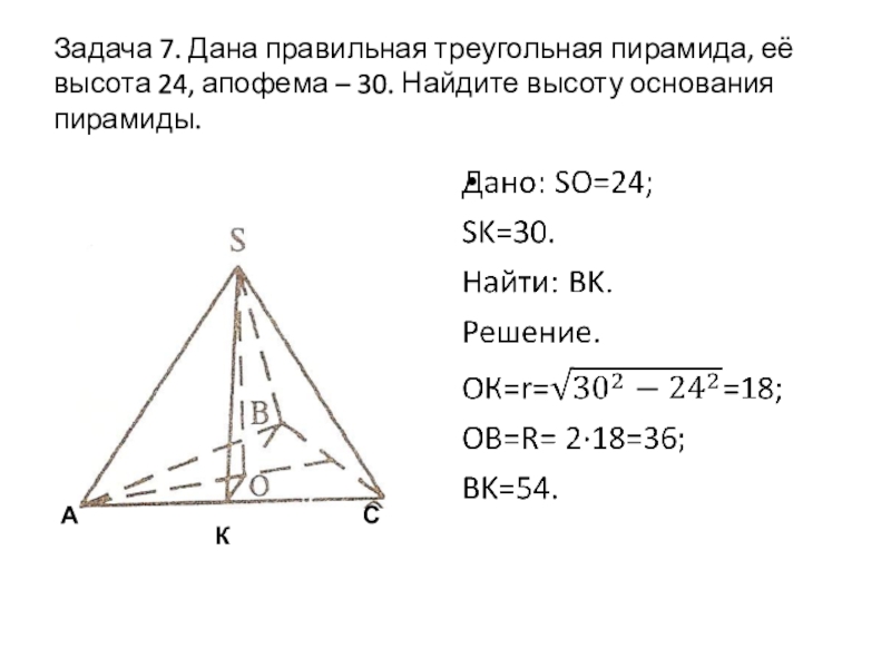 Задача 7. Дана правильная треугольная пирамида, её высота 24, апофема – 30. Найдите высоту основания пирамиды.КСА
