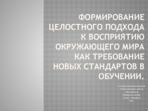 Презентация Формирование целостного подхода к восприятию окружающего мира как требование новых стандартов в обучении