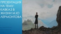 Презентация по литературе на тему  Кавказ в жизни М.Ю. Лермонтова.