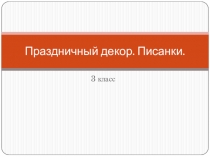 Презентация по изобразительному искусству на тему Праздничный декор. Писанки (3 класс)