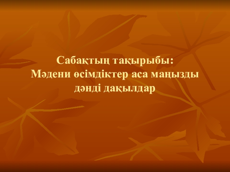 Презентация по биологии на тему Мәдени өсімдіктер және аса маңызды дәнді дақылдар