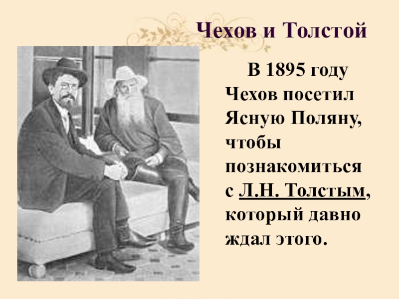 Чехов и Толстой В 1895 году Чехов посетил Ясную Поляну, чтобы познакомиться с Л.Н. Толстым, который