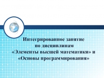 Презентация интегрированного занятия по дисциплинам Элементы высшей математики и Основы программирования