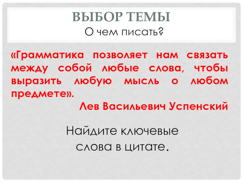 Выбор темыО чем писать?«Грамматика позволяет нам связать между собой любые слова, чтобы выразить любую мысль о любом