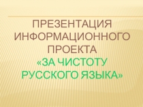 Презентация информационного проекта За чистоту русского языка