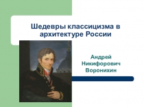 Презентация по Искусству на тему Шедевры классицизма в архитектуре России. А.Н.Воронихин