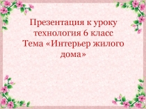 Презентация по технологии Индустриальные технологии на тему Интерьер помещений 6 - 7 класс