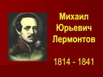 Презентация по литературному чтению Михаил Юрьевич Лермонтов 1814- 1841