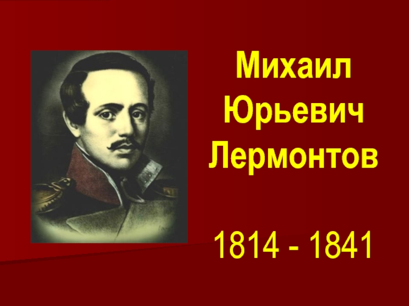 Михаил  Юрьевич  Лермонтов  1814 - 1841