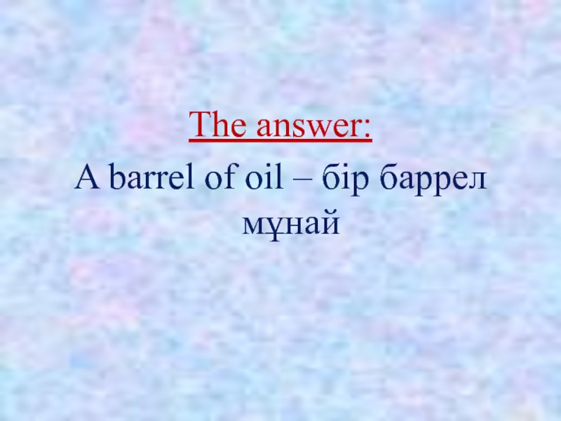The answer:A barrel of oil – бір баррел мұнай