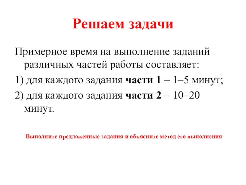 Решаем задачиПримерное время на выполнение заданий различных частей работы составляет:1) для каждого задания части 1 – 1–5