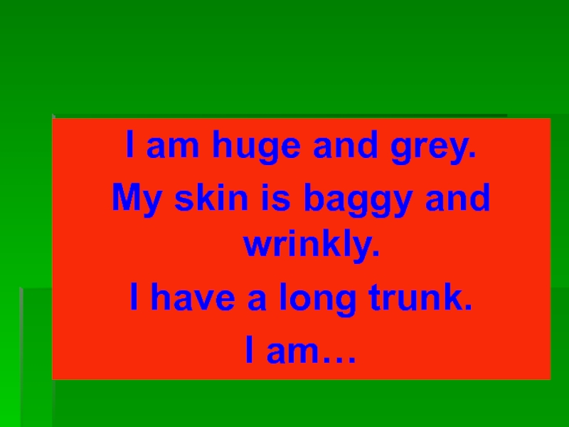 I am huge and grey.My skin is baggy and wrinkly.I have a long trunk.I am…