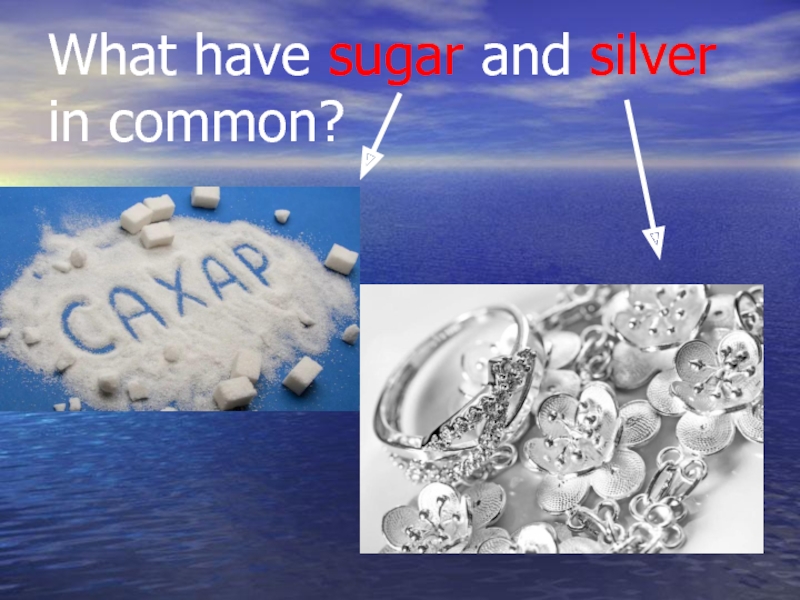What have sugar and silver in common?