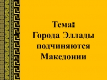 Презентация по истории на тему Города Эллады подчиняются Македонии(5 класс)