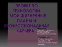 Ученическая презентация по технологии Проект мои жизненные планы (11 класс)