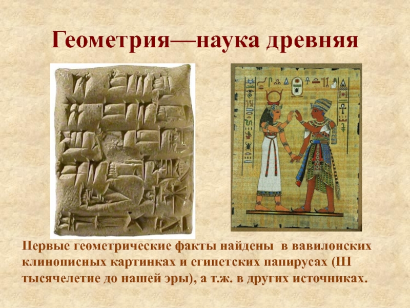 Геометрия—наука древняяПервые геометрические факты найдены в вавилонских клинописных картинках и египетских папирусах (III тысячелетие до нашей эры),