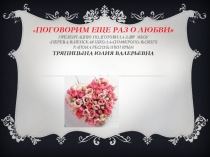 Презентация для проведения классного часа на тему Поговорим ещё раз о любви