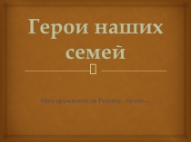 Презентация про ветеранов ВОВ наших семей