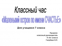 Презентация классного часа в 7 классе по теме: Маленький остров по имени Счастье