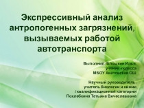 Презентация исследовательской работы:Экспрессивный анализ антропогенных загрязнений, вызываемых работой автотранспорта
