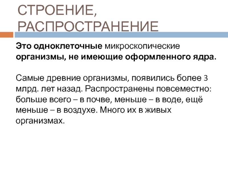 Это одноклеточные микроскопические организмы, не имеющие оформленного ядра. Самые древние организмы, появились более 3 млрд. лет назад.