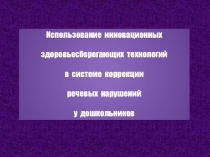 Презентация опыта работы учителя - логопеда на тему Использование инновационных здоровьесберегающих технологий в системе коррекции речевых нарушений дошкольников