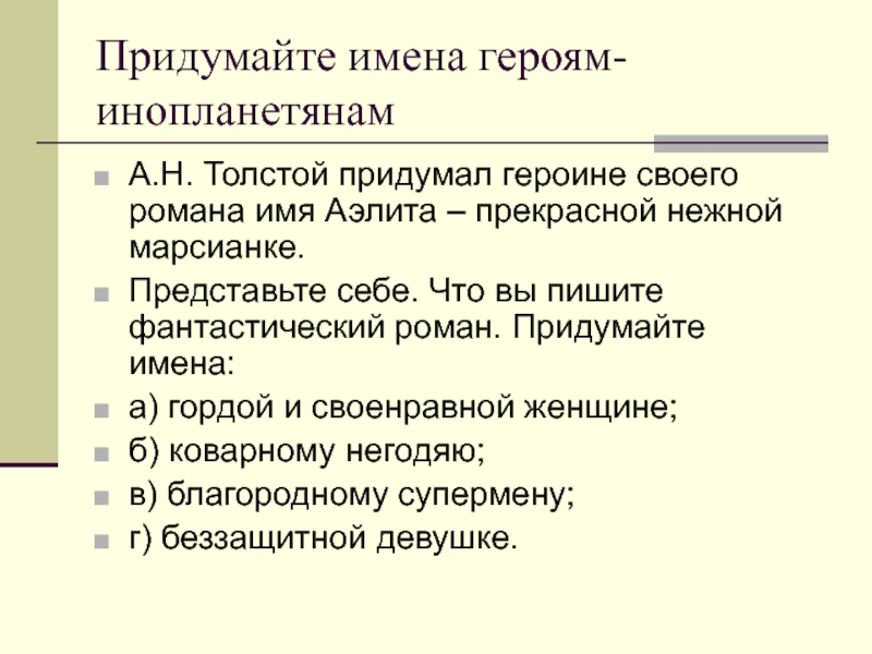 Придумайте имена героям-инопланетянамА.Н. Толстой придумал героине своего романа имя Аэлита – прекрасной нежной марсианке.Представьте себе. Что вы