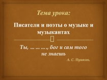 Презентация по музыке по теме:Писатели и поэты о музыке и музыкантах Ты, Моцарт, бог и сам того не знаешь