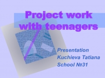 Презентация по английскому языку Project work with teenagers