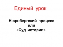 Презентация к Единому уроку Нюрнбергский процесс или суд истории.