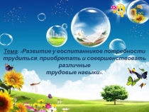 Презентация : Развитие у воспитанников потребности трудиться, приобретать и совершенствовать различные трудовые навыки.