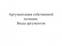 Презентация к уроку по русскому языку на тему Аргументация собственной позиции. Виды аргументов (10 класс)
