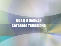 Презентация Вред и польза сотового телефона