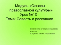 Презентация по ОРКСЭ Модуль Основы православной культуры Урок №10 Тема: Совесть и раскаяние